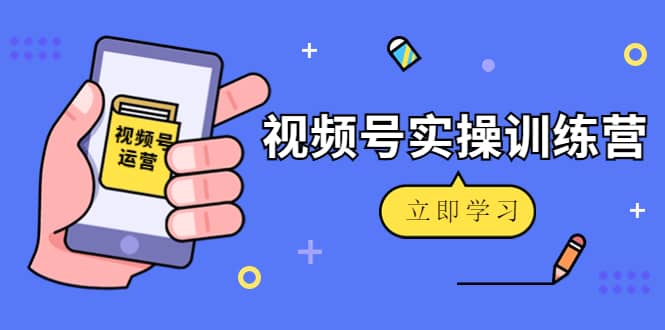 微信视频号实操训练营：视频号起号运营纯干货玩法！-温馨分享网