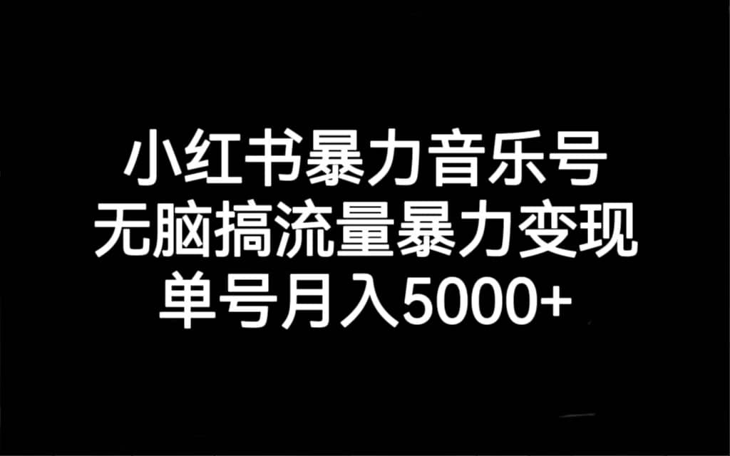 小红书暴力音乐号，无脑搞流量暴力变现，单号月入5000+-温馨分享网