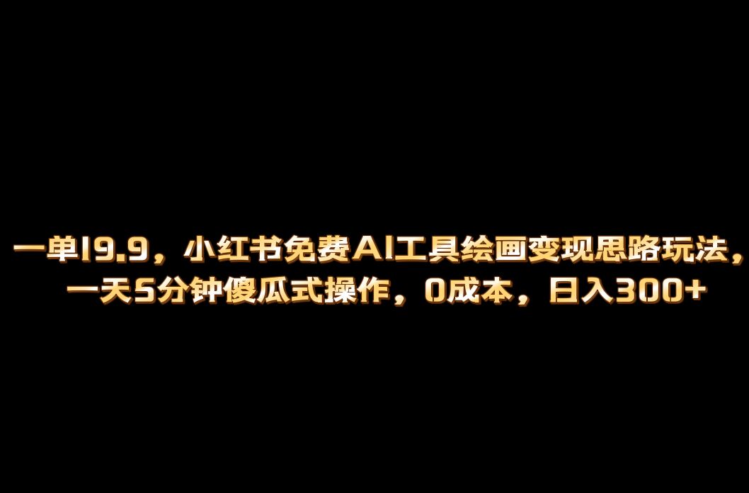 小红书免费AI工具绘画变现玩法，一天5分钟傻瓜式操作，0成本日入300+-温馨分享网