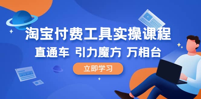 淘宝付费工具·实操课程，直通车-引力魔方-万相台（41节视频课）-温馨分享网