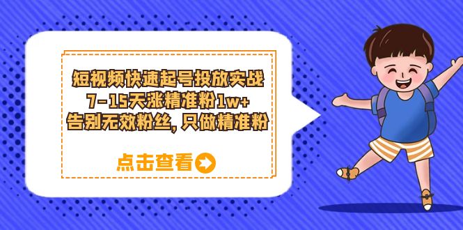 短视频快速起号·投放实战：7-15天涨精准粉1w+，告别无效粉丝，只做精准粉-温馨分享网