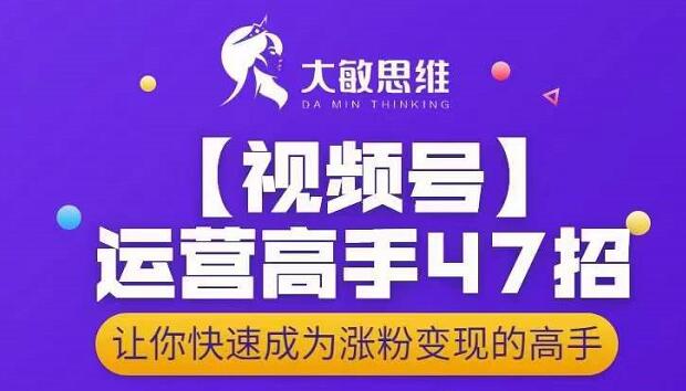 大敏思维-视频号运营高手47招，让你快速成为涨粉变现高手-温馨分享网