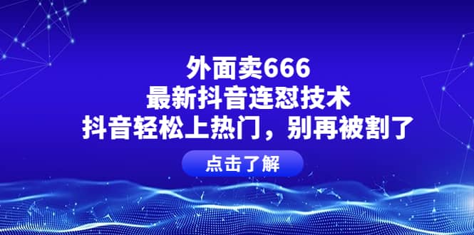 外面卖666的最新抖音连怼技术，抖音轻松上热门，别再被割了-温馨分享网