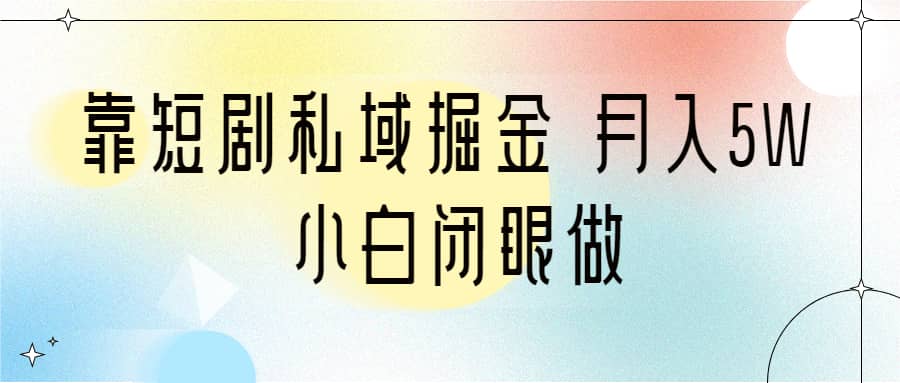 靠短剧私域掘金 月入5W 小白闭眼做（教程+2T资料）-温馨分享网