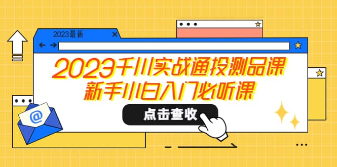 2023千川实战通投测品课，新手小白入门必听课-温馨分享网