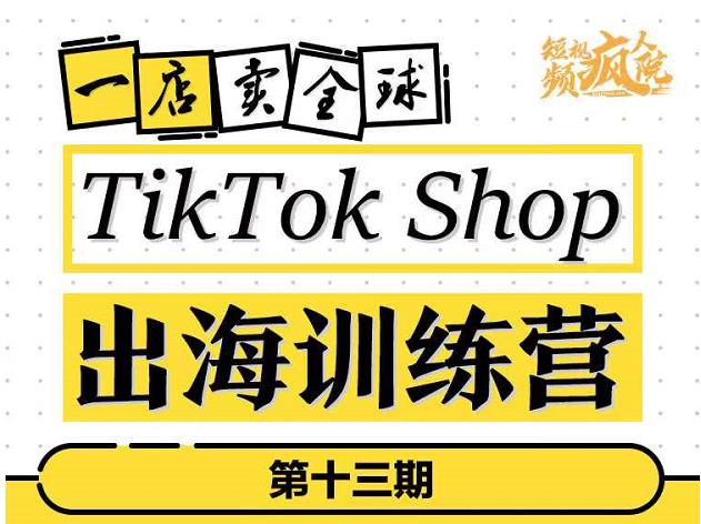 TikTokShop出海训练营（第十三期），打开全球流量新思维，出海抢占全球新流量，一店卖全球-温馨分享网