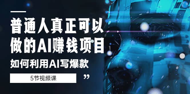 普通人真正可以做的AI赚钱项目-如何利用AI写爆款（5节视频课）-温馨分享网