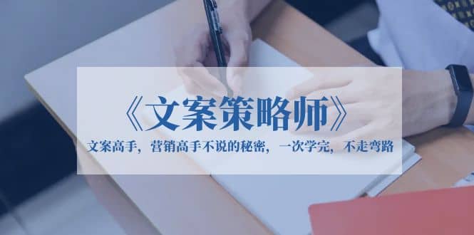 《文案策略师》文案高手，营销高手不说的秘密，一次学完，不走弯路-温馨分享网