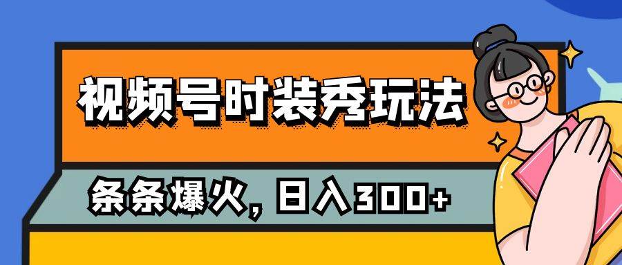 视频号时装秀玩法，条条流量2W+，保姆级教学，每天5分钟收入300+-温馨分享网