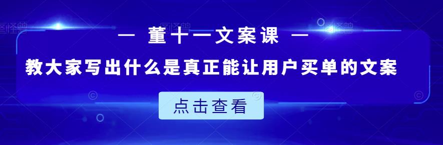 董十一文案课：教大家写出什么是真正能让用户买单的文案-温馨分享网
