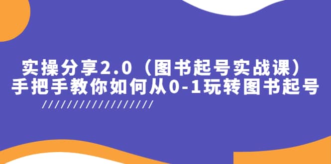 实操分享2.0（图书起号实战课），手把手教你如何从0-1玩转图书起号-温馨分享网
