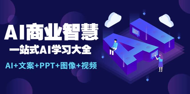 AI商业智慧：一站式AI学习大全【AI+文案+PPT+图像+视频】-温馨分享网