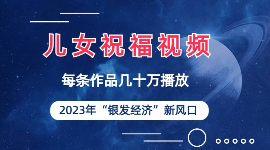 儿女祝福视频彻底爆火，一条作品几十万播放，2023年一定要抓住的新风口-温馨分享网