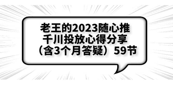 老王的2023随心推+千川投放心得分享（含3个月答疑）59节-温馨分享网