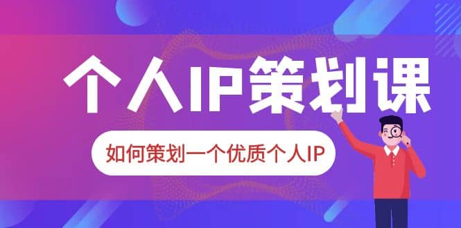 2023普通人都能起飞的个人IP策划课，如何策划一个优质个人IP-温馨分享网