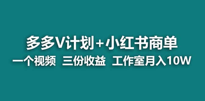 【蓝海项目】多多v计划+小红书商单 一个视频三份收益 工作室月入10w-温馨分享网