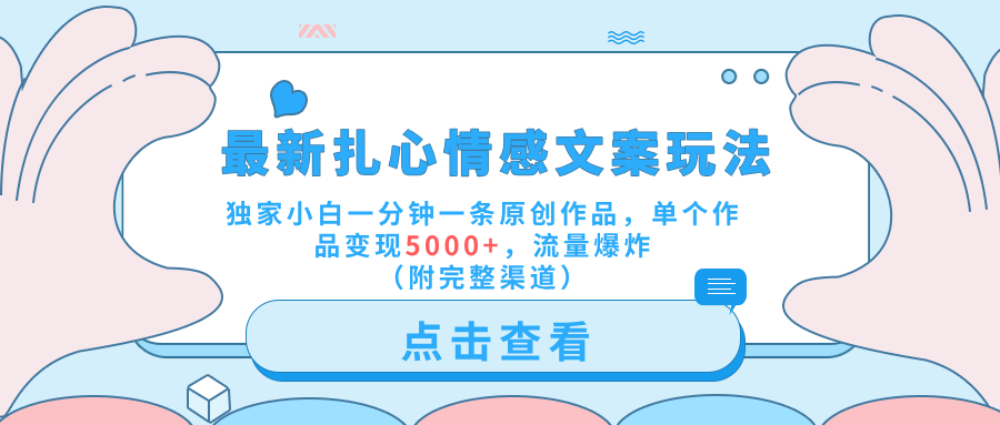最新扎心情感文案玩法，独家小白一分钟一条原创作品，单个作品变现5000+，流量爆炸（附完整渠道）-温馨分享网