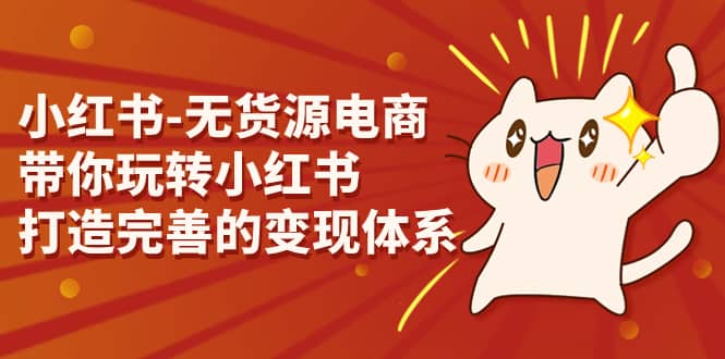 小红书-无货源电商，带你玩转小红书，打造完善的变现体系-温馨分享网
