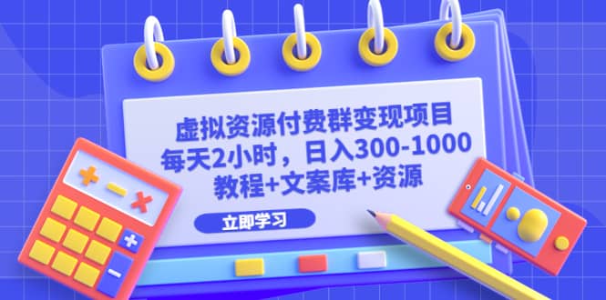 虚拟资源付费群变现项目：每天2小时，日入300-1000+（教程+文案库+资源）-温馨分享网