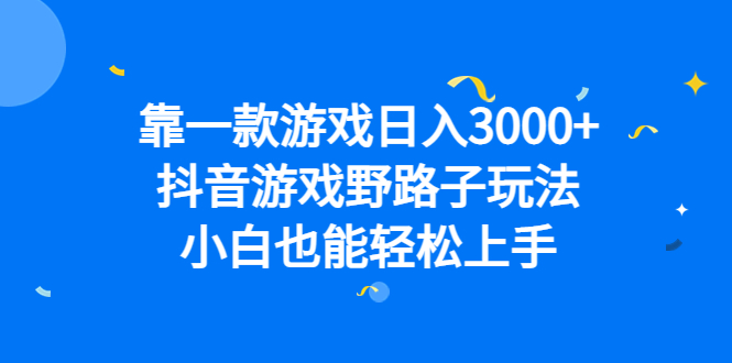 靠一款游戏日入3000+，抖音游戏野路子玩法，小白也能轻松上手-温馨分享网