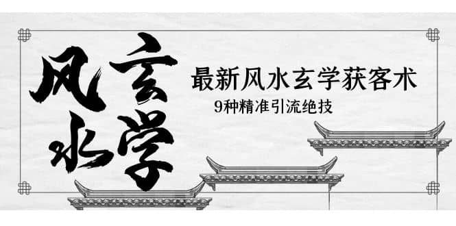 最新风水玄学-获客术，9种精准引流绝技（专题课）-温馨分享网