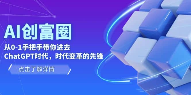 AI·创富圈，从0-1手把手带你进去ChatGPT时代，时代变革的先锋-温馨分享网