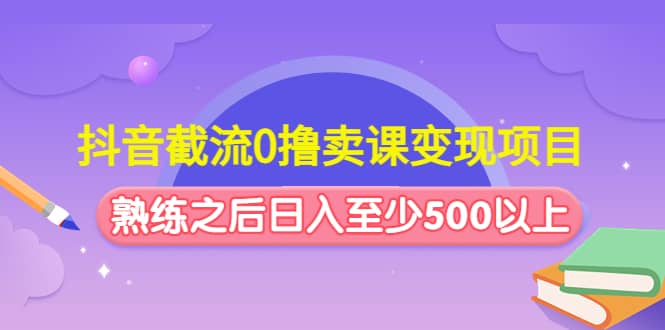 抖音截流0撸卖课变现项目-温馨分享网