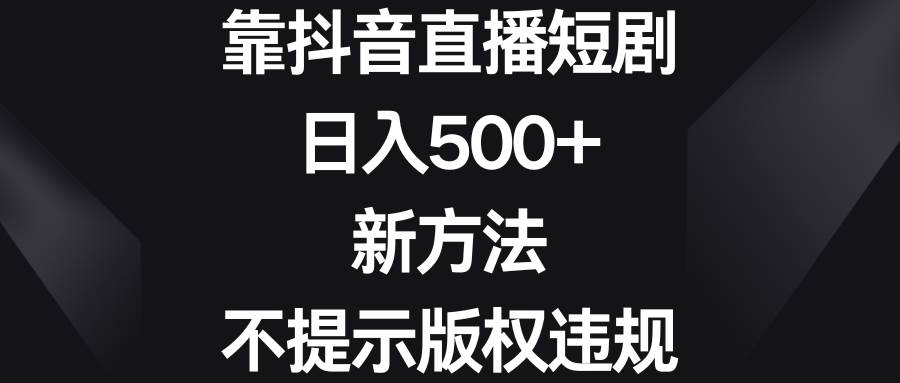 靠抖音直播短剧，日入500+，新方法、不提示版权违规-温馨分享网