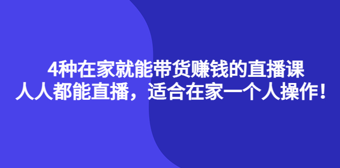 4种在家就能带货赚钱的直播课，人人都能直播，适合在家一个人操作！-温馨分享网