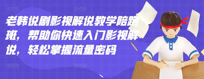 老韩说剧影视解说教学陪跑班，帮助你快速入门影视解说，轻松掌握流量密码-温馨分享网