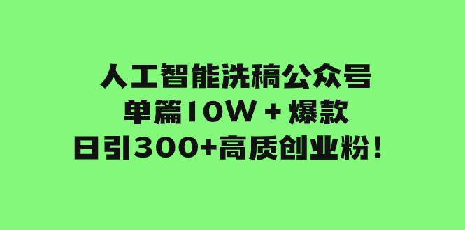 人工智能洗稿公众号单篇10W＋爆款，日引300+高质创业粉！-温馨分享网
