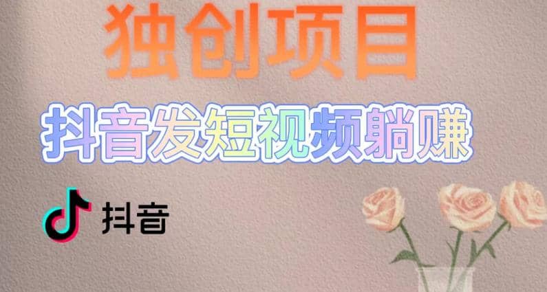 独创躺赚模式，短视频变现，每天发3条视频，被动收入，新号60+后期无上限-温馨分享网