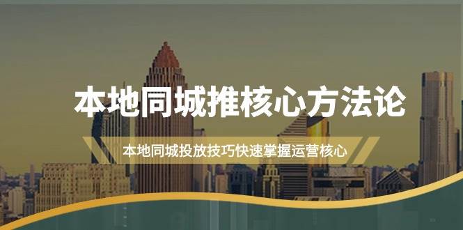 本地同城·推核心方法论，本地同城投放技巧快速掌握运营核心（16节课）-温馨分享网