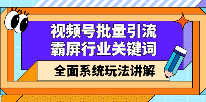视频号批量引流，霸屏行业关键词（基础班）全面系统讲解视频号玩法【无水印】-温馨分享网