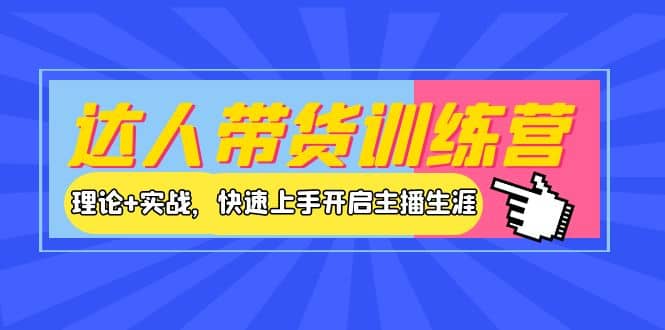 达人带货训练营，理论+实战，快速上手开启主播生涯！-温馨分享网