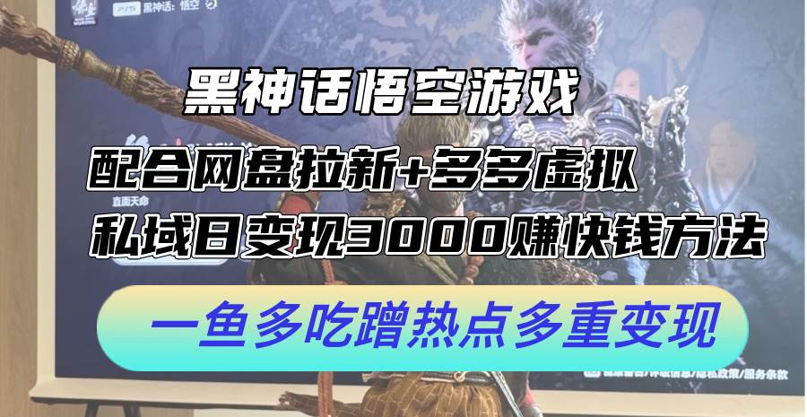 黑神话悟空游戏配合网盘拉新+多多虚拟+私域日变现3000+赚快钱方法。…-温馨分享网