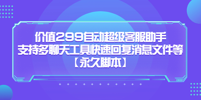 价值299自动超级客服助手，支持多聊天工具快速回复消息文件等-温馨分享网