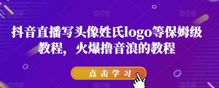 抖音直播写头像姓氏logo等保姆级教程，火爆撸音浪教程【揭秘】-温馨分享网