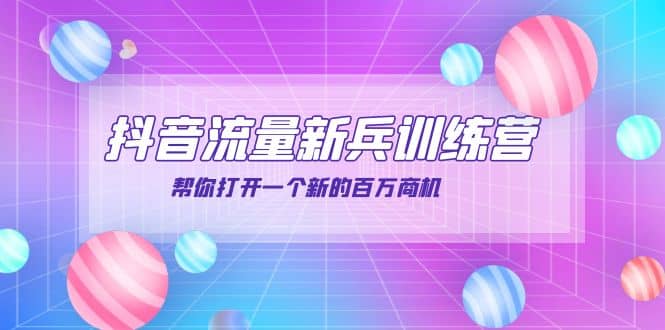 抖音群爆俱乐部-抖音流量新兵训练营：帮你打开一个新的百万商机-温馨分享网