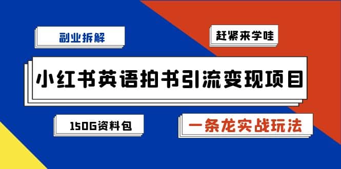 副业拆解：小红书英语拍书引流变现项目【一条龙实战玩法+150G资料包】-温馨分享网