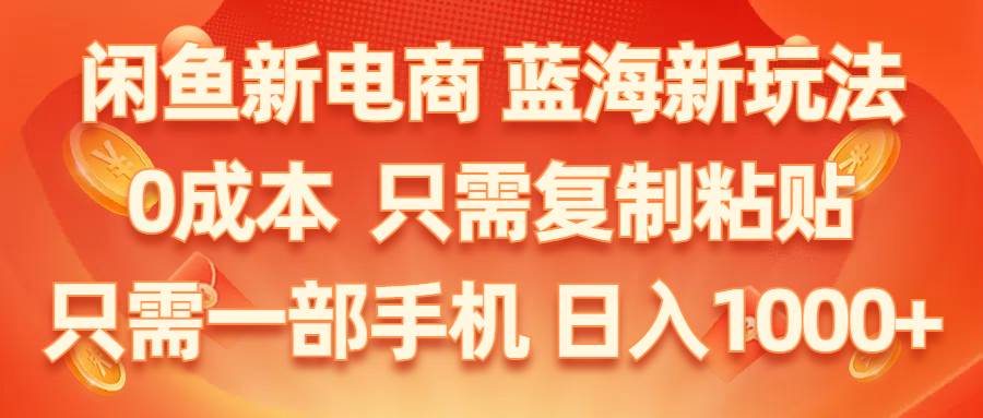 闲鱼新电商,蓝海新玩法,0成本,只需复制粘贴,小白轻松上手,只需一部手机…-温馨分享网