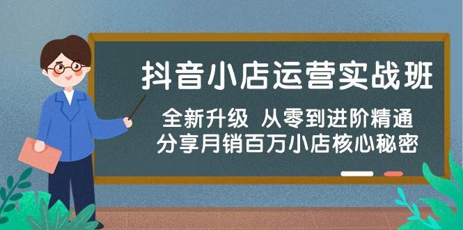 抖音小店运营实战班，全新升级 从零到进阶精通 分享月销百万小店核心秘密-温馨分享网
