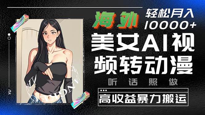 海外美女AI视频转动漫，高收益暴力搬运，听话照做，轻松月入10000+-温馨分享网