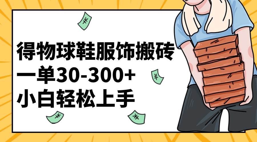 得物球鞋服饰搬砖一单30-300+ 小白轻松上手-温馨分享网