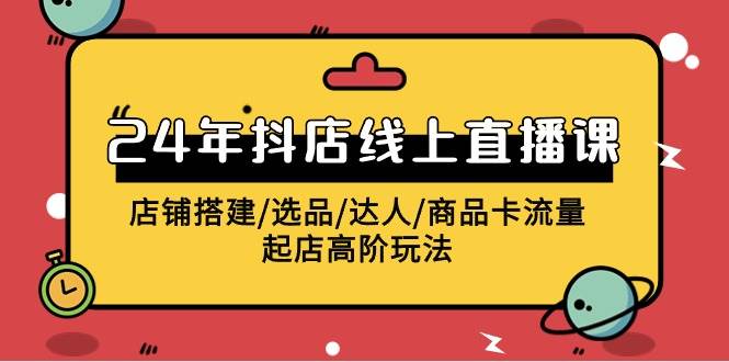 2024年抖店线上直播课，店铺搭建/选品/达人/商品卡流量/起店高阶玩法-温馨分享网