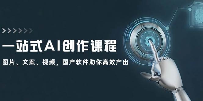 一站式AI创作课程：图片、文案、视频，国产软件助你高效产出-温馨分享网