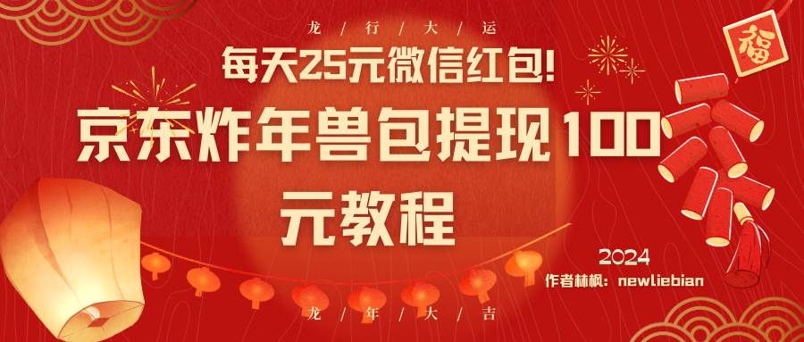 每天25元微信红包！京东炸年兽包提现100元教程-温馨分享网