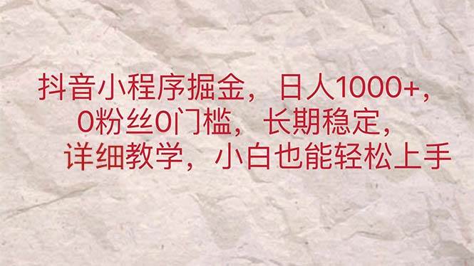 抖音小程序掘金，日人1000+，0粉丝0门槛，长期稳定，小白也能轻松上手-温馨分享网