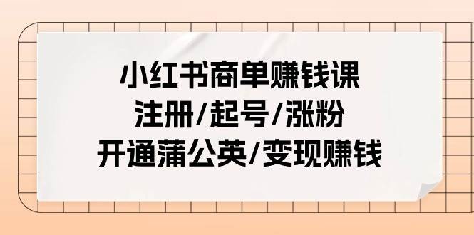 小红书商单赚钱课：注册/起号/涨粉/开通蒲公英/变现赚钱（25节课）-温馨分享网