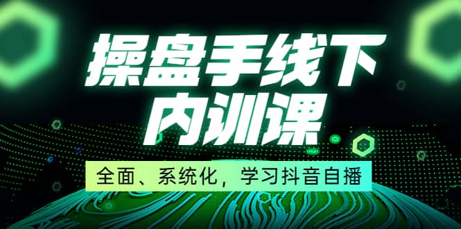某收费培训第22期·操盘手线下内训课，全面、系统化，学习抖音自播-温馨分享网